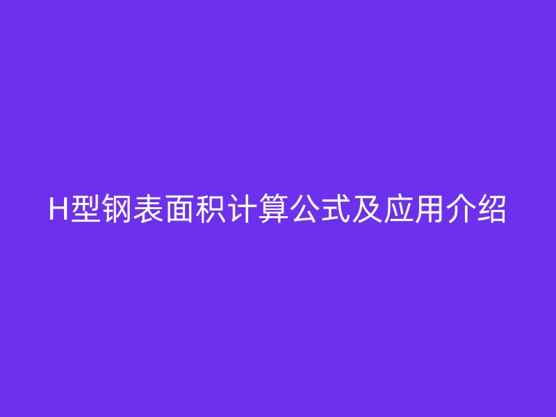 H型鋼表面積計算公式及應(yīng)用介紹