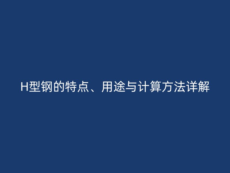 H型鋼的特點、用途與計算方法詳解