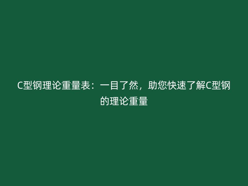 C型鋼理論重量表：一目了然，助您快速了解C型鋼的理論重量