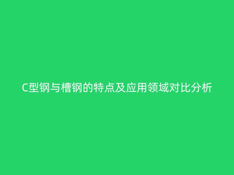 C型鋼與槽鋼的特點(diǎn)及應(yīng)用領(lǐng)域?qū)Ρ确治? title=