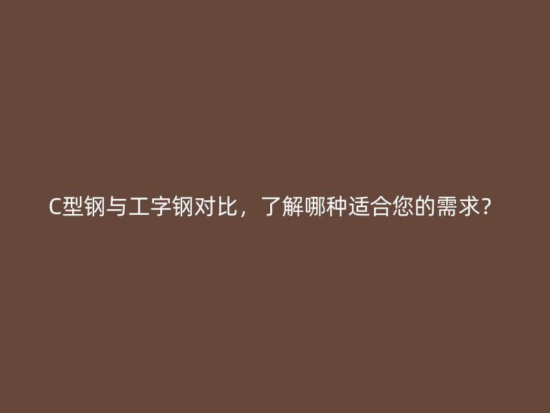 C型鋼與工字鋼對比，了解哪種適合您的需求？