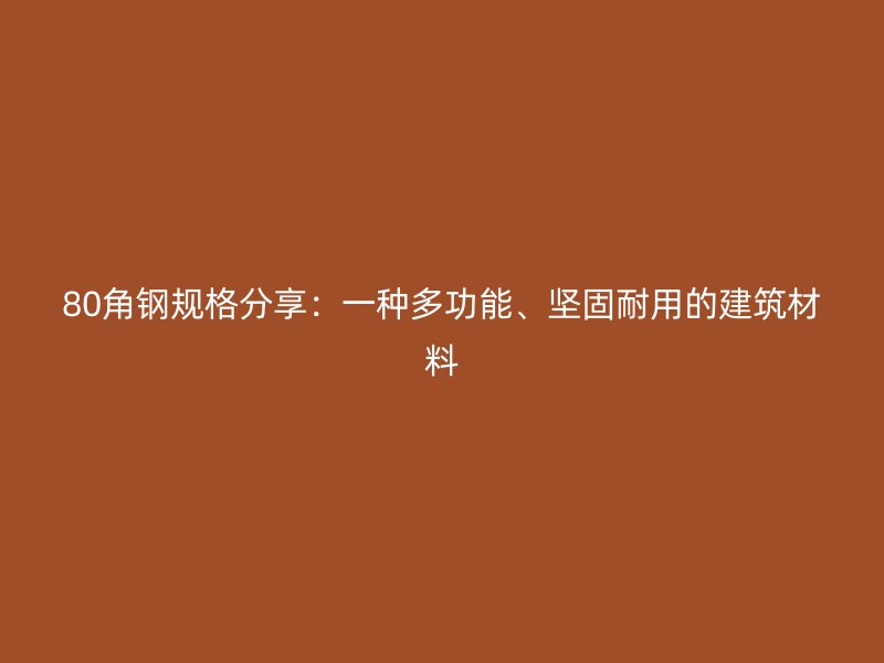 80角鋼規(guī)格分享：一種多功能、堅(jiān)固耐用的建筑材料