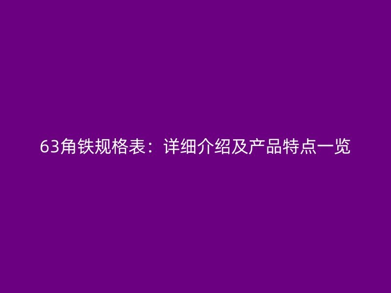 63角鐵規(guī)格表：詳細介紹及產品特點一覽