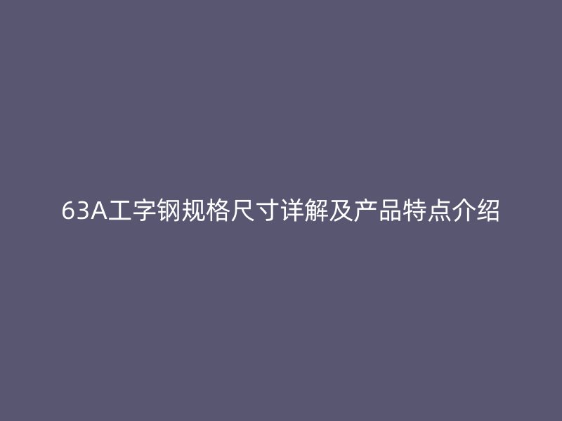 63A工字鋼規(guī)格尺寸詳解及產(chǎn)品特點(diǎn)介紹