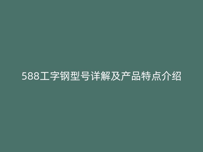 588工字鋼型號(hào)詳解及產(chǎn)品特點(diǎn)介紹