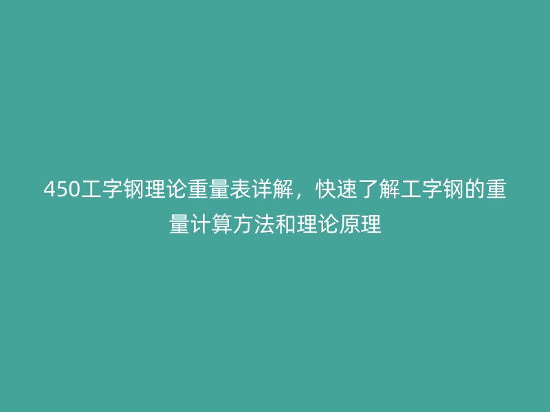 450工字鋼理論重量表詳解，快速了解工字鋼的重量計(jì)算方法和理論原理