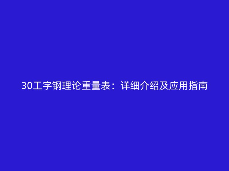 30工字鋼理論重量表：詳細(xì)介紹及應(yīng)用指南