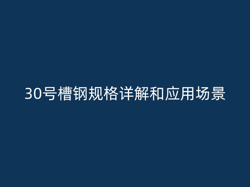 30號槽鋼規(guī)格詳解和應(yīng)用場景