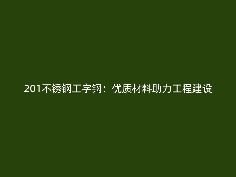 201不銹鋼工字鋼：優(yōu)質(zhì)材料助力工程建設(shè)
