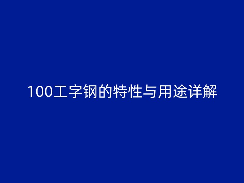 100工字鋼的特性與用途詳解