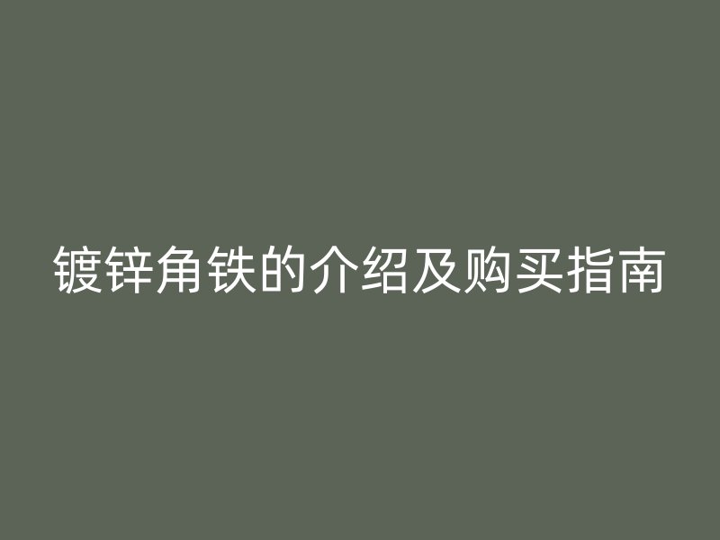鍍鋅角鐵的介紹及購買指南