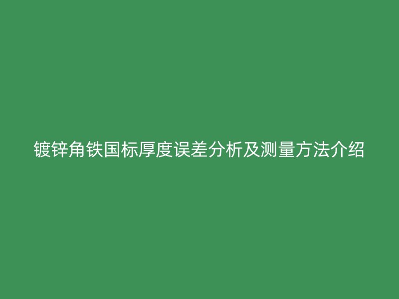 鍍鋅角鐵國標(biāo)厚度誤差分析及測量方法介紹
