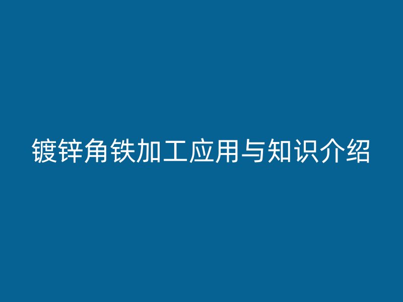 鍍鋅角鐵加工應用與知識介紹