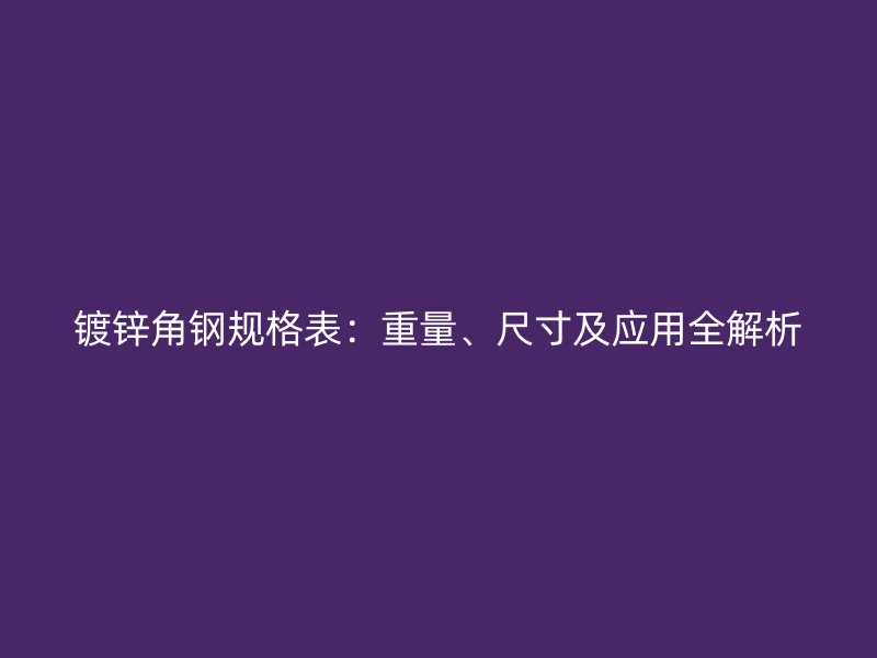 鍍鋅角鋼規(guī)格表：重量、尺寸及應(yīng)用全解析