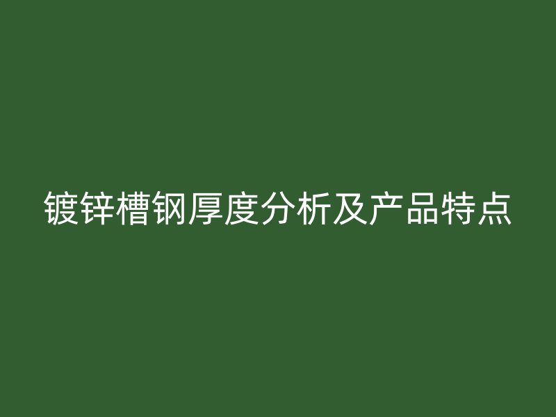 鍍鋅槽鋼厚度分析及產(chǎn)品特點