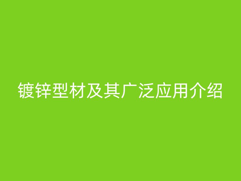 鍍鋅型材及其廣泛應(yīng)用介紹
