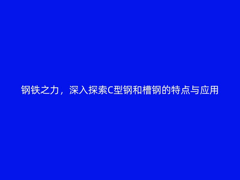 鋼鐵之力，深入探索C型鋼和槽鋼的特點與應用