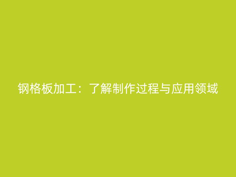 鋼格板加工：了解制作過程與應用領域