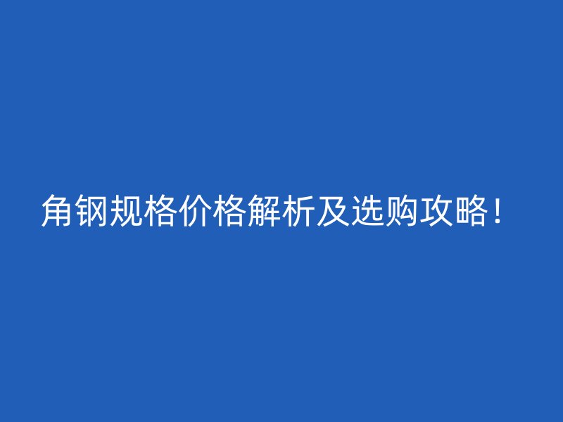 角鋼規(guī)格價(jià)格解析及選購攻略！