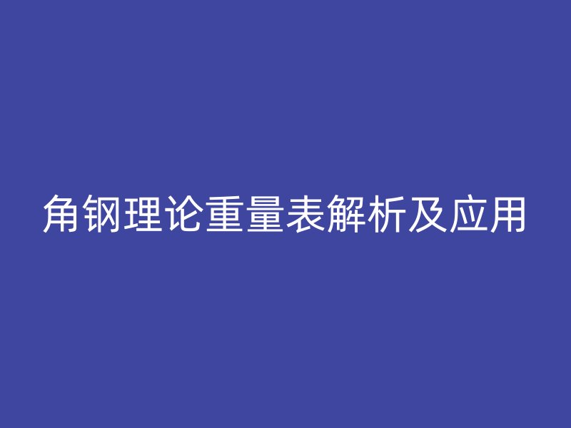 角鋼理論重量表解析及應(yīng)用
