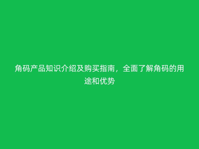 角碼產(chǎn)品知識介紹及購買指南，全面了解角碼的用途和優(yōu)勢