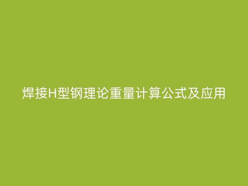 焊接H型鋼理論重量計(jì)算公式及應(yīng)用