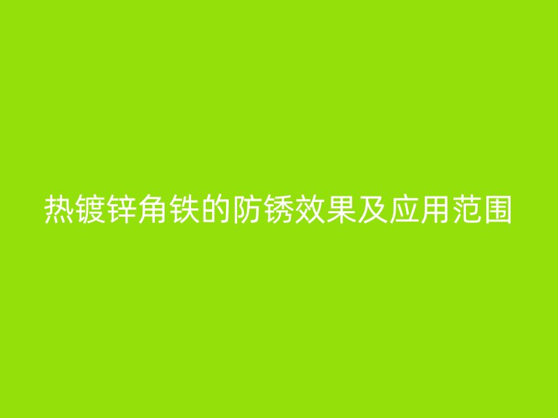 熱鍍鋅角鐵的防銹效果及應(yīng)用范圍