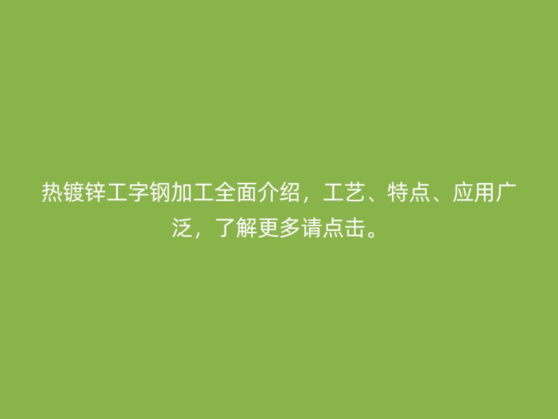 熱鍍鋅工字鋼加工全面介紹，工藝、特點(diǎn)、應(yīng)用廣泛，了解更多請(qǐng)點(diǎn)擊。