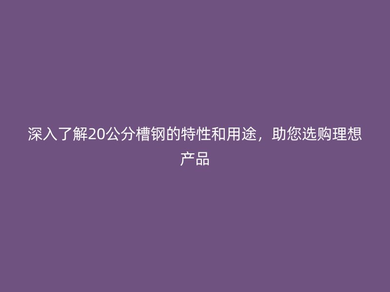 深入了解20公分槽鋼的特性和用途，助您選購理想產(chǎn)品