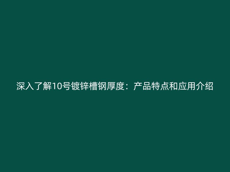 深入了解10號(hào)鍍鋅槽鋼厚度：產(chǎn)品特點(diǎn)和應(yīng)用介紹