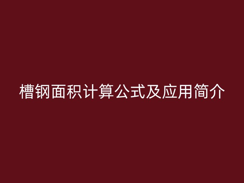 槽鋼面積計(jì)算公式及應(yīng)用簡(jiǎn)介