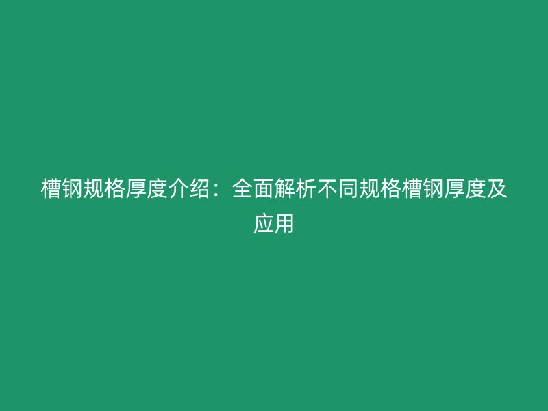槽鋼規(guī)格厚度介紹：全面解析不同規(guī)格槽鋼厚度及應用