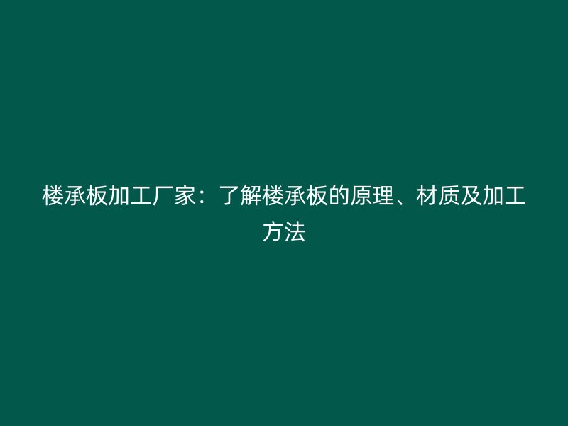 樓承板加工廠家：了解樓承板的原理、材質(zhì)及加工方法