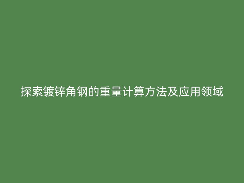 探索鍍鋅角鋼的重量計算方法及應(yīng)用領(lǐng)域