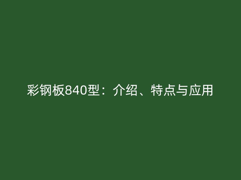 彩鋼板840型：介紹、特點(diǎn)與應(yīng)用