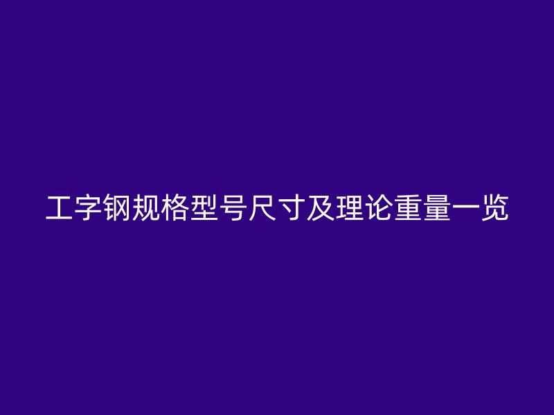 工字鋼規(guī)格型號(hào)尺寸及理論重量一覽