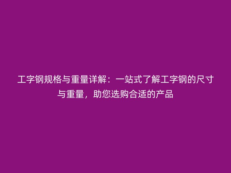 工字鋼規(guī)格與重量詳解：一站式了解工字鋼的尺寸與重量，助您選購合適的產(chǎn)品