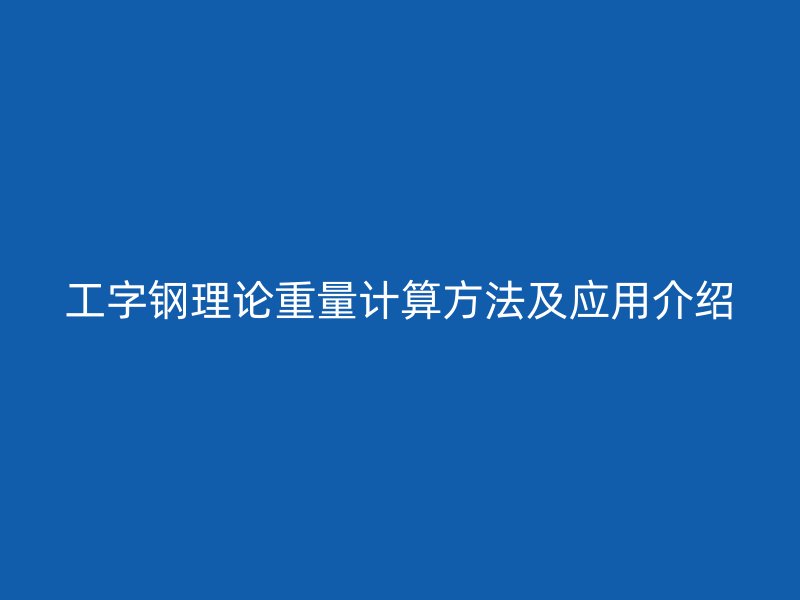 工字鋼理論重量計(jì)算方法及應(yīng)用介紹