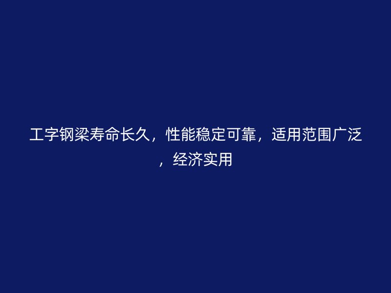 工字鋼梁壽命長(zhǎng)久，性能穩(wěn)定可靠，適用范圍廣泛，經(jīng)濟(jì)實(shí)用