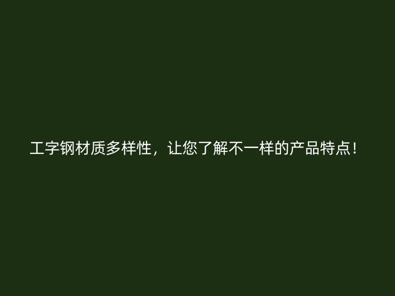 工字鋼材質(zhì)多樣性，讓您了解不一樣的產(chǎn)品特點(diǎn)！