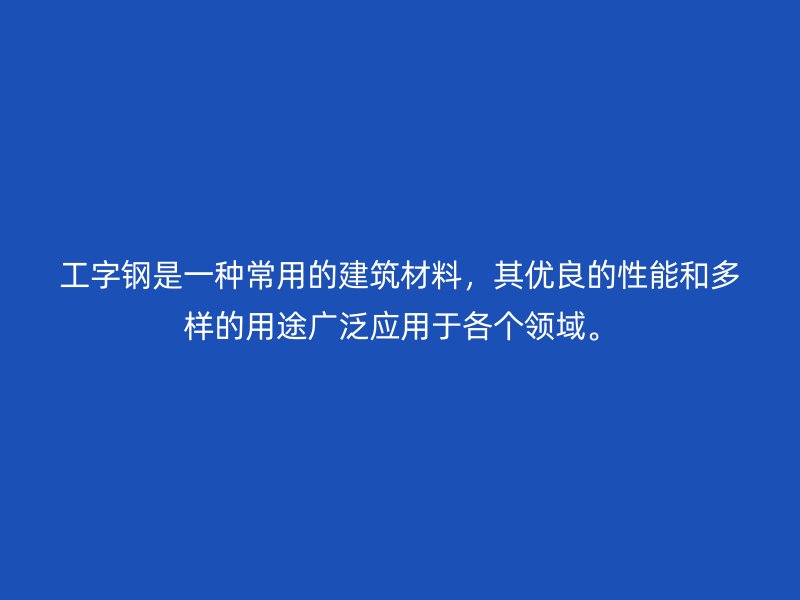 工字鋼是一種常用的建筑材料，其優(yōu)良的性能和多樣的用途廣泛應(yīng)用于各個(gè)領(lǐng)域。