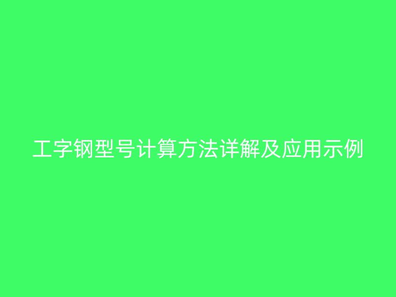 工字鋼型號(hào)計(jì)算方法詳解及應(yīng)用示例