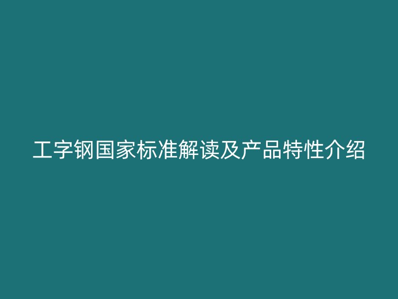 工字鋼國家標準解讀及產(chǎn)品特性介紹