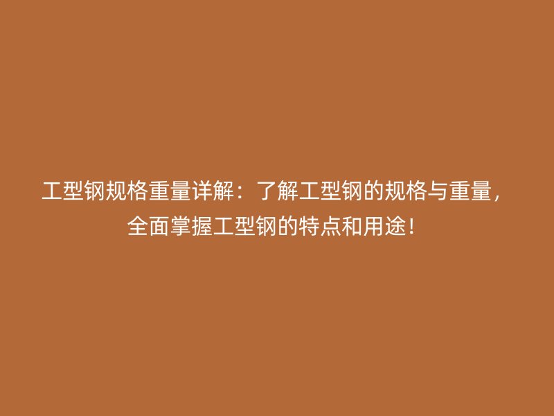 工型鋼規(guī)格重量詳解：了解工型鋼的規(guī)格與重量，全面掌握工型鋼的特點(diǎn)和用途！
