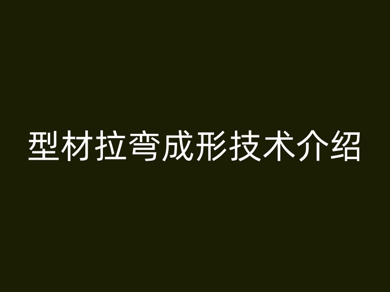 型材拉彎成形技術(shù)介紹