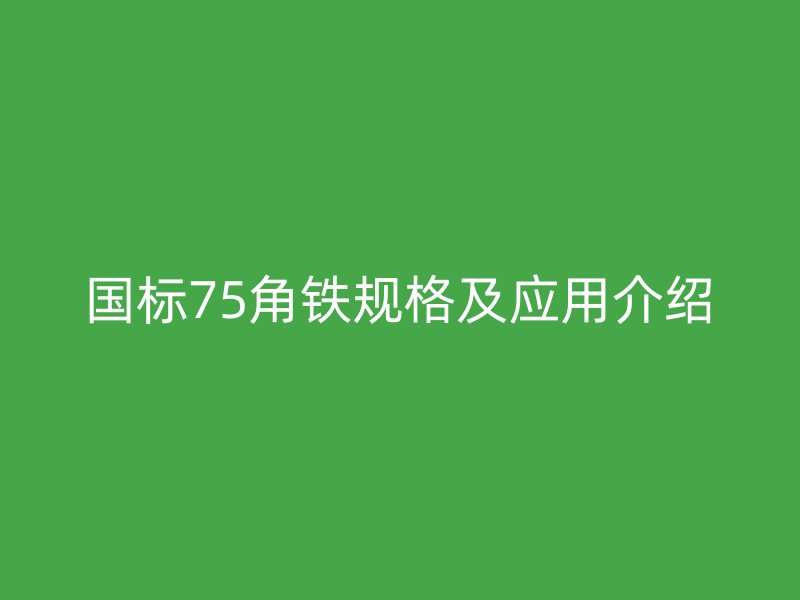 國(guó)標(biāo)75角鐵規(guī)格及應(yīng)用介紹