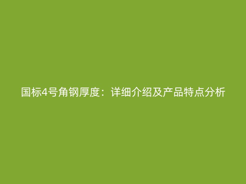 國標(biāo)4號角鋼厚度：詳細(xì)介紹及產(chǎn)品特點(diǎn)分析