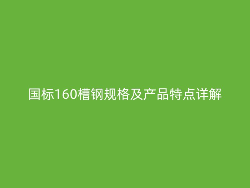 國(guó)標(biāo)160槽鋼規(guī)格及產(chǎn)品特點(diǎn)詳解