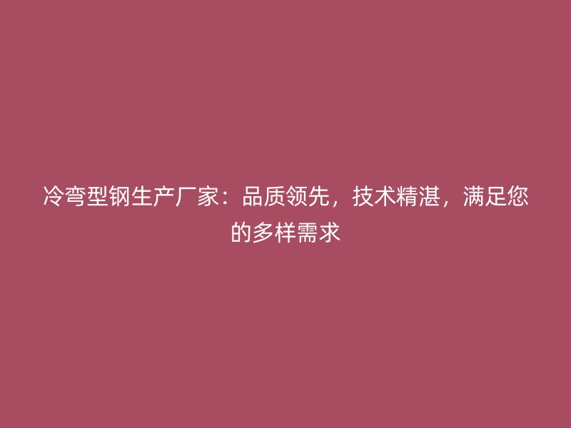 冷彎型鋼生產(chǎn)廠家：品質(zhì)領(lǐng)先，技術(shù)精湛，滿足您的多樣需求