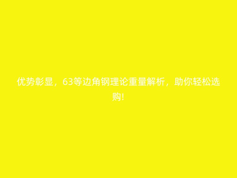 優(yōu)勢彰顯，63等邊角鋼理論重量解析，助你輕松選購!